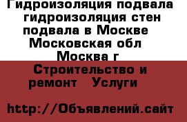 Гидроизоляция подвала, гидроизоляция стен подвала в Москве - Московская обл., Москва г. Строительство и ремонт » Услуги   